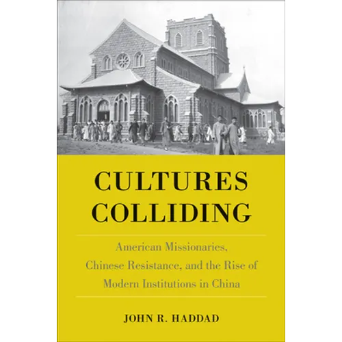 Cultures Colliding: American Missionaries, Chinese Resistance, and the Rise of Modern Institutions in China
