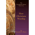 How Christians Worship: The Foundation Series Volume 4