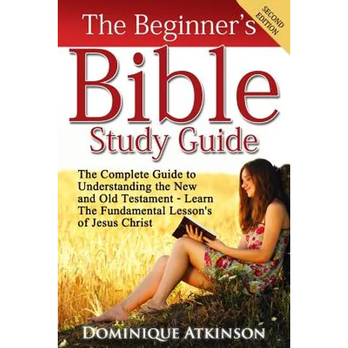 The Bible: The Beginner's Bible Study Guide: The Complete Guide to Understanding the Old and New Testament. Learn the Fundamental Lessons of Jesus Chr