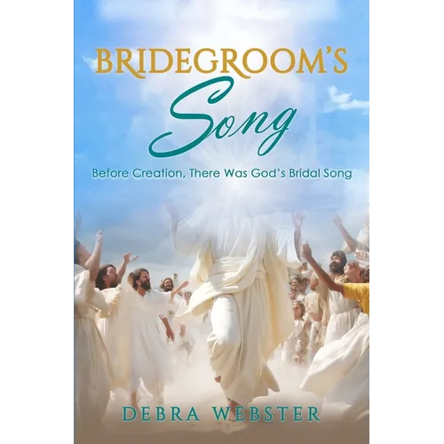 Bridegroom's Song: The Love Song the Bridegroom Lamb Is Singing Over His Bride Since Before Creation