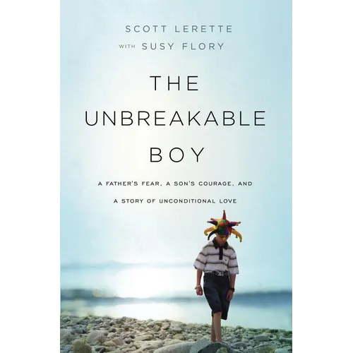 The Unbreakable Boy: A Father's Fear, a Son's Courage, and a Story of Unconditional Love