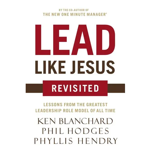 The Lead Like Jesus Revisited: Lessons from the Greatest Leadership Role Model of All Time (Revised)