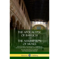 The Apocalypse of Baruch and The Assumption of Moses: The Apocryphal Old Testament, Attributed to Baruch ben Neriah, the Scribe of Prophet Jeremiah