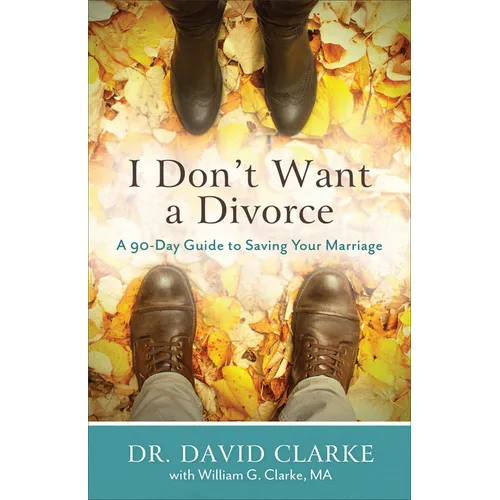 I Don't Want a Divorce: A 90 Day Guide to Saving Your Marriage