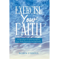 Exercise Your Faith: 30 Devotions to Help Strengthen Your Walk Physically and Spiritually