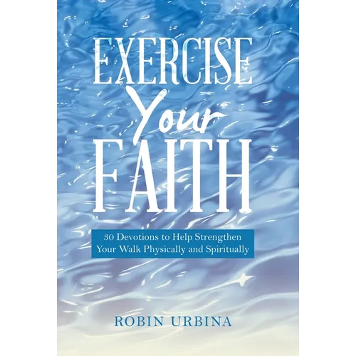 Exercise Your Faith: 30 Devotions to Help Strengthen Your Walk Physically and Spiritually