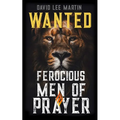 Wanted: Ferocious Men of Prayer