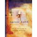 Heroic Faith: How to Live a Life of Extreme Devotion