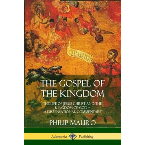 The Gospel of the Kingdom: The Life of Jesus Christ and the Kingdom of God - A Dispensational Commentary