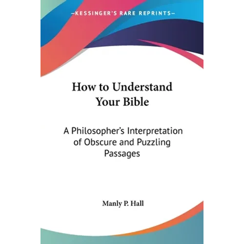 How to Understand Your Bible: A Philosopher's Interpretation of Obscure and Puzzling Passages