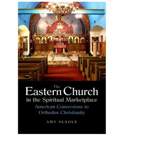 The Eastern Church in the Spiritual Marketplace: American Conversions to Orthodox Christianity