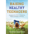 Raising Healthy Teenagers: Equipping Your Child to Navigate the Pitfalls and Dangers of Teen Life