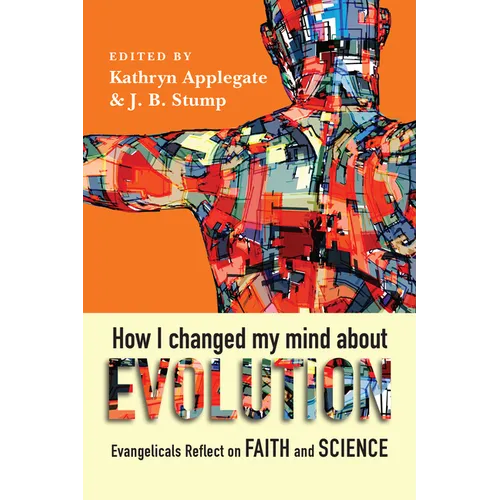 How I Changed My Mind about Evolution: Evangelicals Reflect on Faith and Science