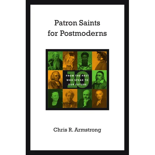 Patron Saints for Postmoderns: Ten from the Past Who Speak to Our Future
