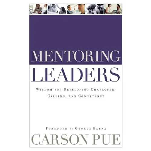 Mentoring Leaders: Wisdom for Developing Character, Calling, and Competency