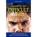 Parenting the Difficult Child: A Biblical Perspective on Reactive Attachment Disorder