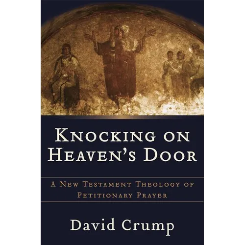 Knocking on Heaven's Door: A New Testament Theology of Petitionary Prayer