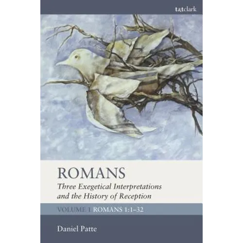 Romans: Three Exegetical Interpretations and the History of Reception: Volume 1: Romans 1:1-32