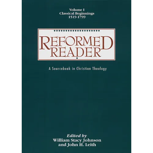 Reformed Reader: A Sourcebook in Christian Theology: Volume 1: Classical Beginnings, 1519-1799