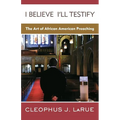 I Believe I'll Testify: The Art of African American Preaching