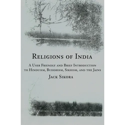 Religions of India: A User Friendly and Brief Introduction to Hinduism, Buddhism, Sikhism, and the Jains