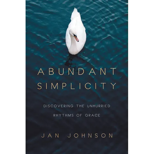 Abundant Simplicity: Discovering the Unhurried Rhythms of Grace
