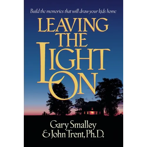 Leaving the Light on: Build the Memories That Will Draw Your Kids Home