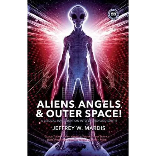 ALIENS, ANGELS & OUTER SPACE! A Biblical Investigation into Life Beyond Earth
