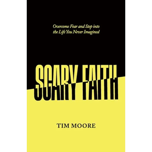 Scary Faith: Overcome Fear and Step into the Life You Never Imagined