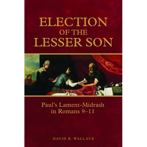 Election of the Lesser Son: Paul's Lament-Midrash in Romans 9-11