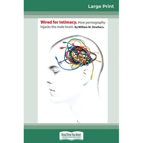 Wired For Intimacy: How Pornography Hijacks the Male Brain (16pt Large Print Edition)