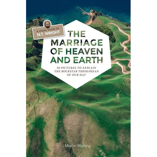 The Marriage of Heaven and Earth - a Visual Guide to N.T. Wright: 50 Pictures to Explain the Rock Star Theologian of Our Day