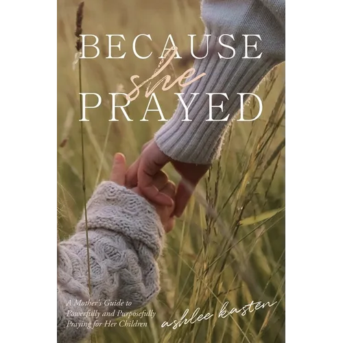 Because She Prayed: A Mother's Guide to Powerfully and Purposefully Praying for Her Children