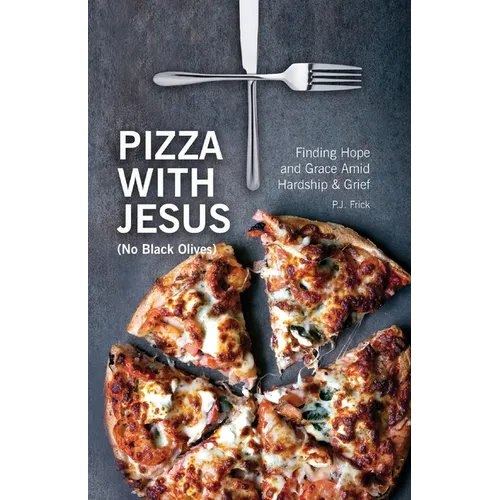 Pizza With Jesus (No Black Olives): Finding Hope and Grace Amid Hardship and Grief
