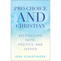 Pro-Choice and Christian: Reconciling Faith, Politics, and Justice