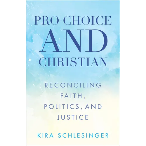 Pro-Choice and Christian: Reconciling Faith, Politics, and Justice