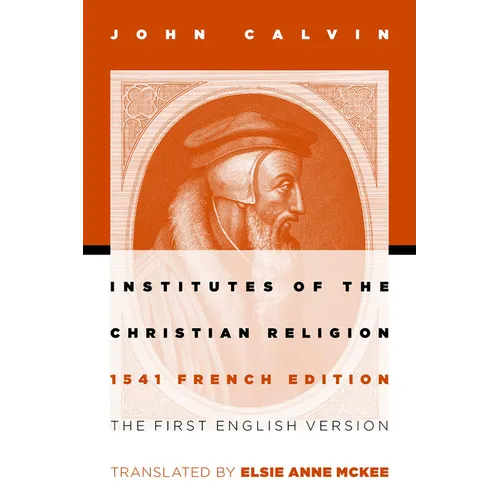 Institutes of the Christian Religion: The First English Version of the 1541 French Edition