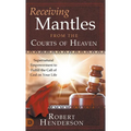 Receiving Mantles from the Courts of Heaven: Supernatural Empowerment to Fulfill the Call of God on Your Life