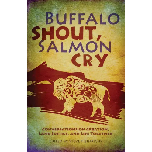 Buffalo Shout, Salmon Cry: Conversations on Creation, Land Justice, and Life Together