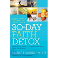 The 30-Day Faith Detox: Renew Your Mind, Cleanse Your Body, Heal Your Spirit