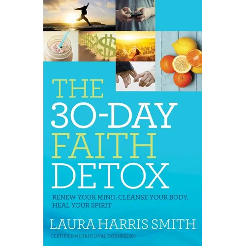 The 30-Day Faith Detox: Renew Your Mind, Cleanse Your Body, Heal Your Spirit