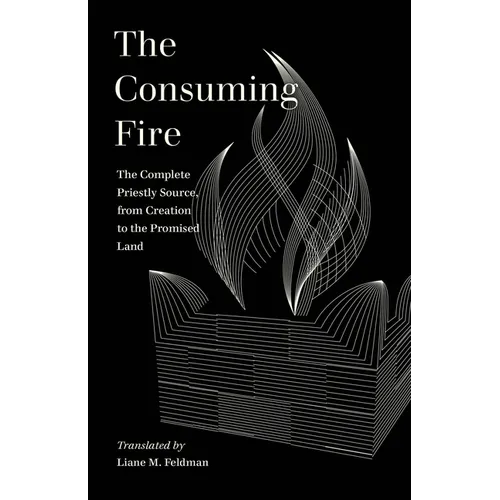 The Consuming Fire: The Complete Priestly Source, from Creation to the Promised Land