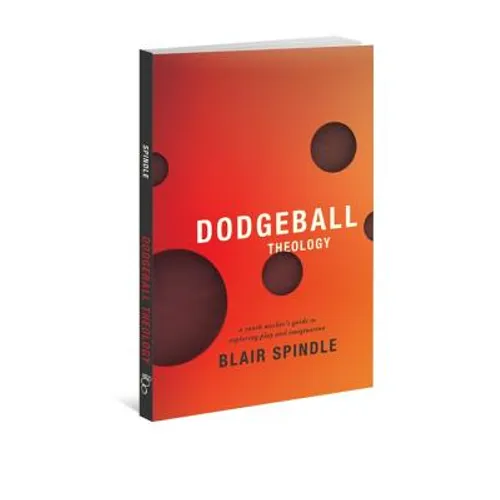 Dodgeball Theology: A Youth Worker's Guide to Exploring Play and Imagination