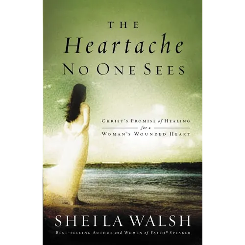 The Heartache No One Sees: Real Healing for a Woman's Wounded Heart