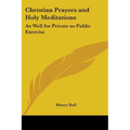 Christian Prayers and Holy Meditations: As Well for Private as Public Exercise
