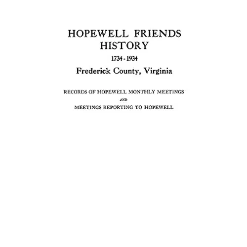Hopewell Friends History, 1734-1934, Frederick County, Virginia. Records of Hopewell Monthly Meetings and Meetings Reporting to Hopewell. Two Hundred