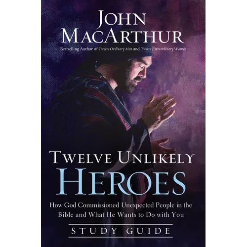 The Twelve Unlikely Heroes: How God Commissioned Unexpected People in the Bible and What He Wants to Do with You (Study Guide)