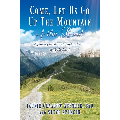 Come, Let Us Go Up the Mountain of the Lord: A Journey to Glory through Intimacy with the Lord