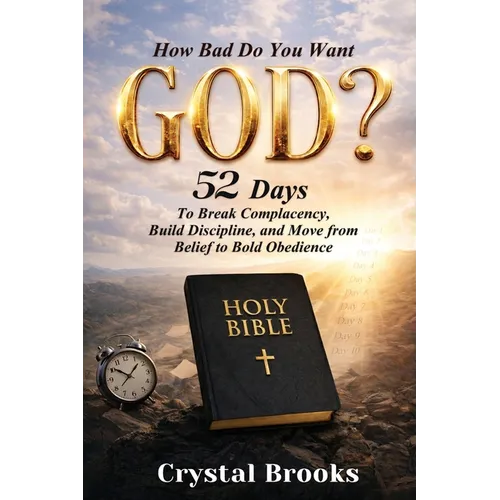 How Bad Do You Want God: 52 Days to Break Complacency, Build Discipline, and Move from Belief to Obedience