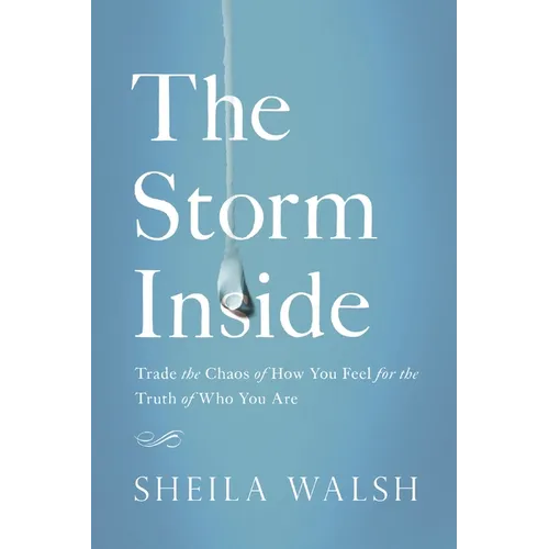 The Storm Inside: Trade the Chaos of How You Feel for the Truth of Who You Are